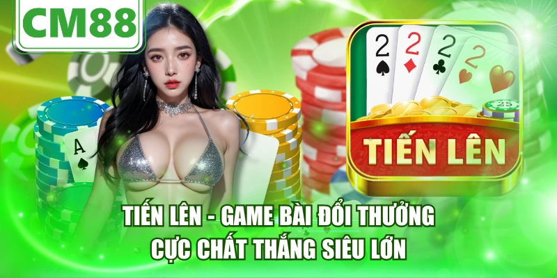Tiến Lên - Game Bài Đổi Thưởng Cực Chất Thắng Siêu Lớn