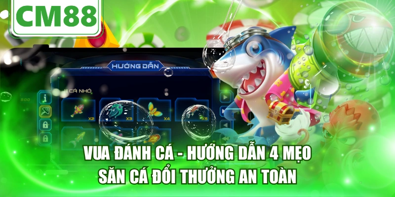 Vua Đánh Cá - Hướng Dẫn 4 Mẹo Săn Cá Đổi Thưởng An Toàn